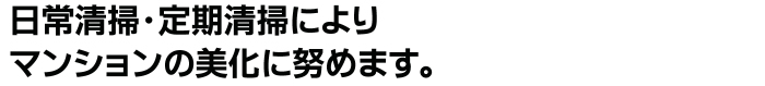 日常清掃・定期清掃によりマンションの美化に努めます。